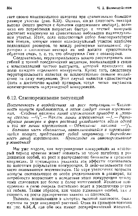 Следовательно, территориальность можно рассматривать как гибкий и тонкий поведенческий механизм, возникающий в связи с максимизацией чистого выигрыша, который приходится на долю каждого отдельного конкурента. Кроме того, следствием территориальности является ее исключительно сильное воздействие на саму популяцию. Этот случай является единственным (хотя и достаточно ярким) примером, когда четко выражена асимметричность внутривидовой конкуренции.