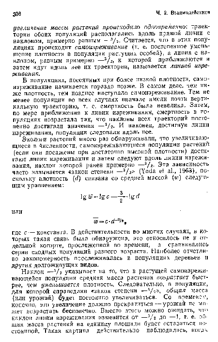 В популяциях, посеянных при более низкой плотности, самоизреживание начинается гораздо позже. В самом деле, чем ниже плотность, тем позднее наступало самоизреживание. Тем не менее популяции во всех случаях вначале имели почти вертикальную траекторию, т. е. смертность была невелика. Затем, по мере приближения к линии изреживания, смертность в популяциях возрастала так, что наклоны всех траекторий постепенно достигали значения —3/2. И наконец, достигнув линии изреживания, популяции следовали вдоль нее.