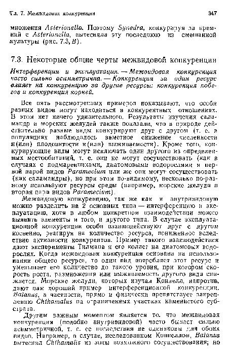 Межвидовую конкуренцию, так же как и внутривидовую можно разделить на 2 основных типа — интерференцию и эксплуатацию, хотя в любом конкретном взаимодействии можно выявить элементы и того, и другого типа. В случае эксплуатационной конкуренции особи взаимодействуют друг с другом косвенно, реагируя на количество ресурса, пониженное вследствие активности конкурентов. Пример такого взаимодействия дают эксперименты Тилмана и его коллег на диатомовых водорослях. Когда межвидовая конкуренция основана на использовании общего ресурса, то один вид потребляет этот ресурс и уменьшает его количество до такого уровня, при котором скорость роста, размножения или выживаемость другого вида снижается. Морские желуди, которых изучал Коннелл, напротив, дают нам хороший пример интерференционной конкуренции. Balanus, в частности, прямо и физически препятствует закреплению Chthamalus на ограниченных участках каменистого субстрата.