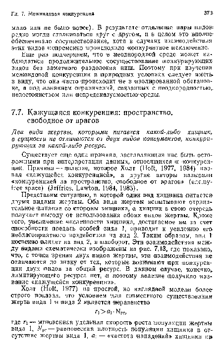 Существует еще одна причина, заставляющая нас быть осторожными при интерпретации данных, относящихся к конкуренции. Причина — явление, которое Холт (Holt, 1977, 1984) назвал «кажущейся конкуренцией», а другие авторы называл» «конкуренцией за пространство, свободное от врагов» (enemy-free space) (Jeffries, Lawton, 1984, 1985).