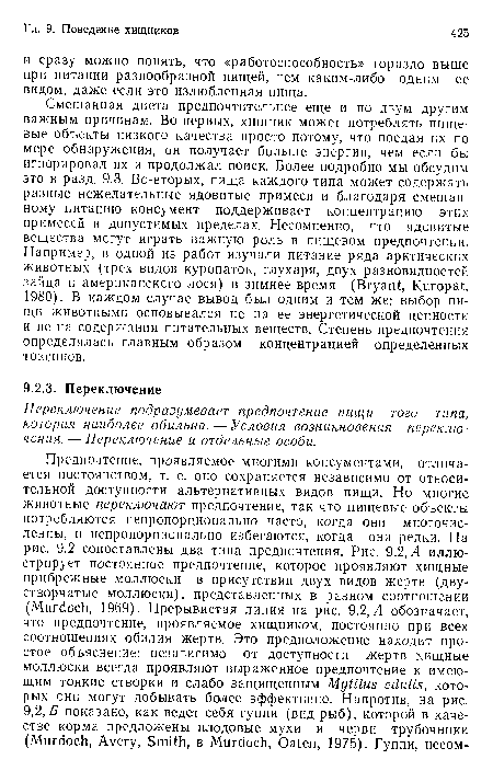 Смешанная диета предпочтительнее еще и по двум другим важным причинам. Во-первых, хищник может потреблять пищевые объекты низкого качества просто потому, что поедая их по мере обнаружения, он получает больше энергии, чем если бы игнорировал их и продолжал поиск. Более подробно мы обсудим это в разд. 9.3. Во-вторых, пища каждого типа может содержать разные нежелательные ядовитые примеси и благодаря смешанному питанию консумент поддерживает концентрацию этих примесей в допустимых пределах. Несомненно, что ядовитые вещества могут играть важную роль в пищевом предпочтении. Например, в одной из работ изучали питание ряда арктических животных (трех видов куропаток, глухаря, двух разновидностей зайца и американского лося) в зимнее время (Bryant, Kuropat, 1980). В каждом случае вывод был одним и тем же: выбор пищи животными основывался не на ее энергетической ценности и не на содержании питательных веществ. Степень предпочтения определялась главным образом концентрацией определенных токсинов.