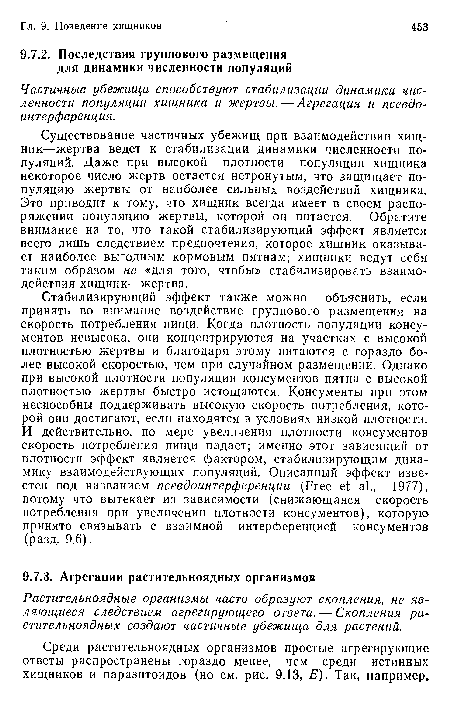 Существование частичных убежищ при взаимодействии хищник—жертва ведет к стабилизации динамики численности популяций. Даже при высокой плотности популяции хищника некоторое число жертв остается нетронутым, что защищает популяцию жертвы от наиболее сильных воздействий хищника. Это приводит к тому, что хищник всегда имеет в своем распоряжении популяцию жертвы, которой он питается. Обратите внимание на то, что такой стабилизирующий эффект является всего лишь следствием предпочтения, которое хищник оказывает наиболее выгодным кормовым пятнам; хищники ведут себя таким образом не «для того, чтобы» стабилизировать взаимодействия хищник—жертва.