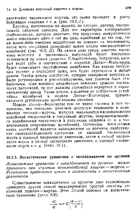 Модель Лотки—Вольтерры тем не менее полезна в том отношении, что позволяет показать основную тенденцию в отношениях хищник—жертва, которая выражается в возникновении колебаний численности в популяции жертвы, сопровождающихся колебаниями численности в популяции хищника (т. е. в возникновении сопряженных колебаний). Основным механизмом таких колебаний является запаздывание по времени, свойственное последовательности состояния от высокой численности жертв к высокой численности хищников, затем к низкой численности жертв и низкой численности хищников, к высокой численности жертв и т. д. (табл. 10.1).