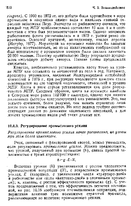 Величина урожая (h) увеличивается с ростом численности ¡промышляемой популяции (N), с возрастанием промыслового усилия, Е (например, с увеличением числа «траулеро-дней» в рыболовстве или числа «винтовко-дней» в охотничьем промысле); и, наконец, с ростом эффективности промысла (g). С учетом предположения о том, что эффективность остается постоян-дой, на рис. 10.16 изображена промышляемая популяция, подверженная влиянию трех возможных стратегий промысла, различающихся по величине промыслового усилия.