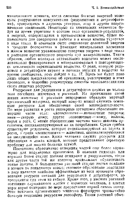 Ресурсами для редуцентов и детритофагов служат не только тела погибших животных и растений. На протяжении своей жизни животные и растения непрерывно образуют мертвый органический материал, который кому-то может служить основным ресурсом для обеспечения своей жизнедеятельности. По мере развития и роста унитарные организмы сбрасывают отмершие части тела: членистоногие — личиночные покровы; змеи — старую кожу; другие позвоночные — кожу, волосы, перья и рога. С этими сброшенными частями часто овязаны организмы, специализирующиеся на их потреблении. Среди грибов существуют редуценты, которые специализируются на перьях и рогах, а среди членистоногих — животные, специализирующиеся на шелушащейся коже. Кожа человека служит ресурсом для обитающих в домах клещей, которые представляют серьезную проблему для многих больных астмой.