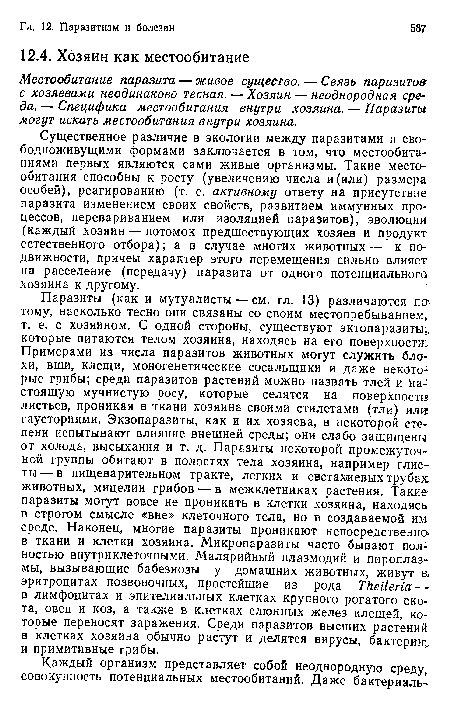 Существенное различие в экологии между паразитами и сво-бодноживущими формами заключается в том, что местообитаниями первых являются сами живые организмы. Такие местообитания способны к росту (увеличению числа и(или) размера особей), реагированию (т. е. активному ответу на присутствие паразита изменением своих свойств, развитием иммунных процессов, перевариванием или изоляцией паразитов), эволюций (каждый хозяин — потомок предшествующих хозяев и продукт естественного отбора); а в случае многих животных — к подвижности, причем характер этого перемещения сильно влияет на расселение (передачу) паразита от одного потенциального хозяина к другому.