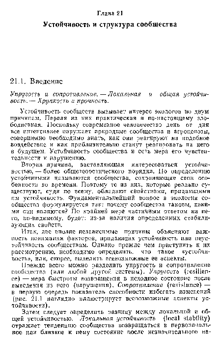 Вторая причина, заставляющая интересоваться устойчивостью, — более общетеоретического порядка. По определению устойчивыми называются сообщества, сохраняющие свои особенности во времени. Поэтому те из иих, которые реально существуют, судя по всему, обладают свойствами, придающими им устойчивость. Фундаментальнейший вопрос в экологии сообщества формулируется так: почему сообщества таковы, какими они являются? По крайней мере частичным ответом на него, по-видимому, будет: из-за наличия определенных стабилизующих свойств.