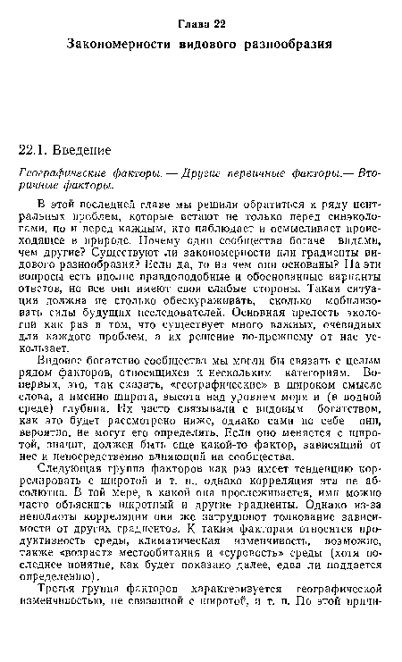 Видовое богатство сообщества мы могли бы связать с целым рядом факторов, относящихся к нескольким категориям. Во-первых, это, так сказать, «географические» в широком смысле слова, а именно широта, высота над уровнем моря и (в водной среде) глубина. Их часто связывали с видовым богатством, как это будет рассмотрено ниже, однако сами по себе они, вероятно, не могут его определять. Если оно меняется с широтой, значит, должен быть еще какой-то фактор, зависящий от нее и непосредственно влияющий на сообщества.