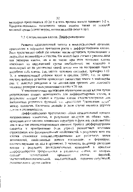 Дифференцировка представляет собой созидательный процесс направленного изменения, в результате которого из общих черт, присущих всем клеткам, возникают структуры и функции, свойственные тем или иным специализированным клеткам. Процесс дифференцировки сводится к приобретению (или утрате) различными клетками структурных или функциональных особенностей, в результате чего эти клетки становятся специализированными для различных видов активностей, свойственных живым организмам, и формируют соответствующие органы в организме. У человека, например, растущие клетки в результате последовательных изменений в процессе дифференцировки превращаются в различные клетки, из которых состоит человеческий организма клетка нервной, мышечной,пищеварительной, выделительной, сердечно-сосудистой, дыхательной и других систем.