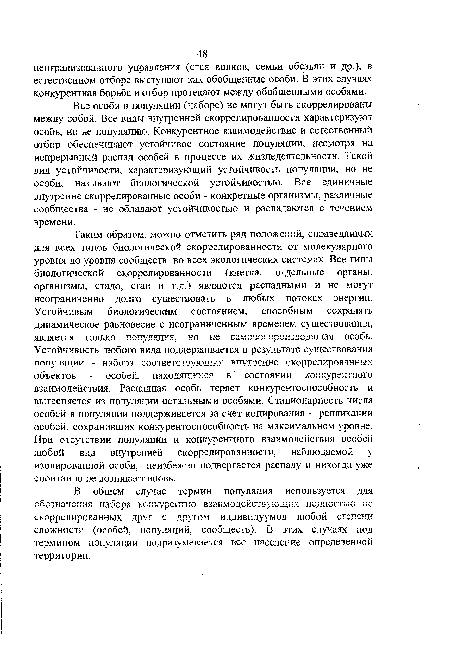 Все особи в популяции (наборе) не могут быть скоррелированы между собой. Все виды внутренней скоррелированности характеризуют особь, но не популяцию. Конкурентное взаимодействие и естественный отбор обеспечивают устойчивое состояние популяции, несмотря на непрерывный распад особей в процессе их жизнедеятельности. Такой вид устойчивости, характеризующий устойчивость популяции, но не особи, называют биологической устойчивостью. Все единичные внутренне скоррелированные особи - конкретные организмы, различные сообщества - не обладают устойчивостью и распадаются с течением времени.