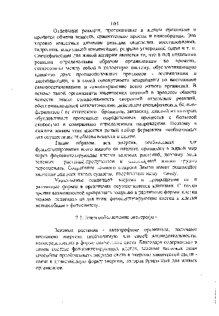 Отдельные реакции, протекающие в живом организме в процессе обмена веществ, сравнительно просты и однообразны. Эго хорошо известные химикам реакции окисления, восстановления, гидролиза, альдольной конденсации, разрыва углеродной связи и т. п. Специфическим для живой материи является то, что в ней отдельные реакции определенным образом организованы во времени, согласованы между собой в целостную систему, обусловливающую единство двух противоположных процессов - ассимиляции и диссимиляции, и в своей совокупности направлены на постоянное самовосстановление и самосохранение всего живого организма. В основе такой организации химических реакций в процессе обмена веществ лежит согласованность скоростей отдельных реакций, обеспечивающаяся каталитическим действием специфических белков-ферментов i от латинского - брожение, закваска), каждый из которых обусловливает протекание определенных процессов с большой скоростью в совершенно определенном направлении. Поэтому в каждом живом теле имеется целый набор ферментов, необходимых для осуществления обмена веществ в целом.