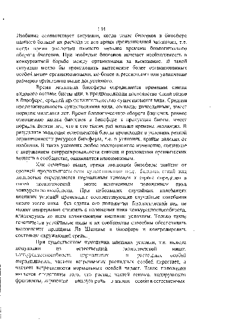 Время эволюции биосферы определяется временем смены видового состава биоты или, в предположении постоянства числа видов в биосфере, средней продолжительностью существования вида. Средняя продолжительность существования вида, согласно палеоданным, имеет порядок миллиона лет. Время биологического оборота биогенов, равное отношению запаса биогснов в биосфере к продукции биоты, имеет порядок десяти лет, что в сто тысяч раз меньше времени эволюции. В результате эволюция естественной биоты происходит в условиях резкой ограниченности ресурсов биосферы, т.е. в условиях, крайне далеких от изобилия. В таких условиях любое эволюционное изменение, связанное с нарушением скоррелированности синтеза и разложения органических веществ в сообществе, оказывается невозможным.