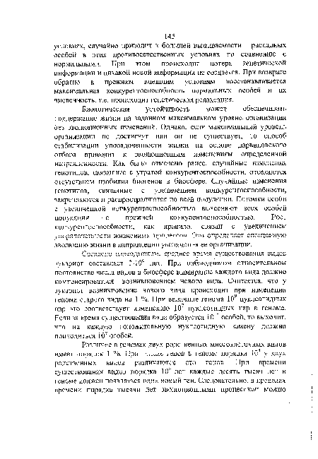 Согласно палеодакным, среднее время существования видов эукариот составляет 3-10“ лет. При наблюдаемом относительном постоянстве числа видов в биосфере вымирание каждого вида должно компенсироваться возникновением нового вида. Считается, что у эукариот возникновение нового вида происходит при изменении генома старого вида на 1 %. При величине генома 109 нуклеотидных пар это соответствует изменению 107 нуклеотидных пар в геноме. Если за время существования вида образуется 10 ь особей, то выходит, что на каждую положительную нуклеотидную замену должно приходиться 10° особей.