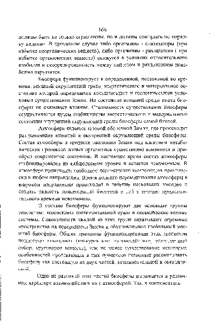 В составе биосферы функционируют две основные группы экосистем: экосистемы континентальной суши и океанические водные системы. Совокупности каждой из этих групп охватывают огромные пространства на поверхности Земли и обусловливают глобальный масштаб биосферы. Общие принципы функционирования этих экосистем полностью совпадают (конкурентное взаимодействие, естественный отбор, круговорот веществ), тем не менее существование некоторых особенностей протекающих в них процессов позволяет рассматривать биосферу как состоящую из двух частей; континентальной и океаниче-скои.