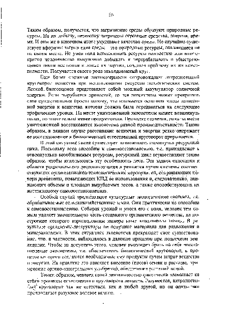 В этой ситуации также существует возможность «замкнуть» ресурсный цикл. Поскольку леса способны к самовосстановлению, т.е. принадлежат к относительно возобновимым ресурсам, ресурсный цикл осуществляют таким образом, чтобы использовать эту особенность леса. Эта задача относится к области рационального лесопользования и решается путем системы соответствующих организационНо-технологических мероприятий, сокращающих потери древесины, повышающих КПД ее использования и, следовательно, снижающих объемы и площади вырубаемых лесов, а также способствующих их интенсивному самовосстановлению.