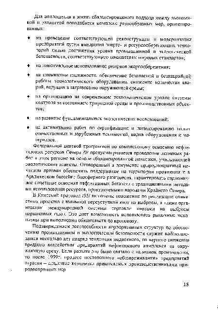 Федеральной целевой программой по комплексному освоению нефтегазовых ресурсов Севера /9/ предусматривается проведение активных работ в этом регионе на основе сбалансированной политики, учитывающей экологические аспекты. Оговоренный в документе природоохранный механизм призван обеспечить поддержание на территории провинции и в Арктическом бассейне биосферного равновесия, гарантировать гармоничное сочетание освоения нефтегазовых богатств с традиционными методами использования ресурсов, практикуемыми народами Крайнего Севера.