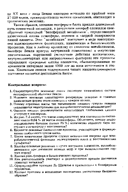 Таким образом, внешние геосферы и биота прошли длительный путь совместной эволюции, в результате которой сложился своеобразный природный "биосферный метаболизм", определяющий химический состав атмосферы, океанов и твердой поверхности нашей планеты. Этот "метаболизм" выступает в виде совокупности взаимосвязанных физических, химических и биологических процессов. Как и любому организму со сложным метаболизмом, биосфере Земли присущ внутренний гомеостазис: в отсутствие значительных нарушений (вследствие действия космических, внутрипланетарных или антропогенных факторов) эти процессы определяют природные циклы элементов, сбалансированные во временном интервале менее 1000 лет по всем источникам и стокам. Ключевым звеном поддержания такого квазистационарного состояния является деятельность биоты.