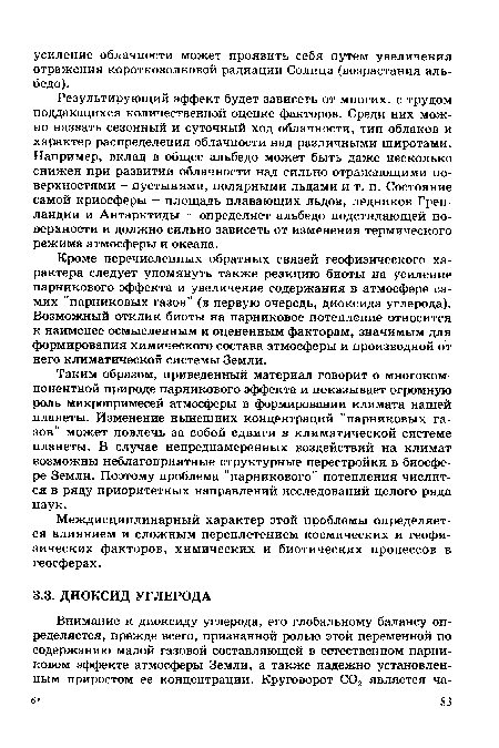 Таким образом, приведенный материал говорит о многокомпонентной природе парникового эффекта и показывает огромную роль микропримесей атмосферы в формировании климата нашей планеты. Изменение нынешних концентраций "парниковых газов" может повлечь за собой сдвиги в климатической системе планеты. В случае непреднамеренных воздействий на климат возможны неблагоприятные структурные перестройки в биосфере Земли. Поэтому проблема "парникового” потепления числится в ряду приоритетных направлений исследований целого ряда наук.