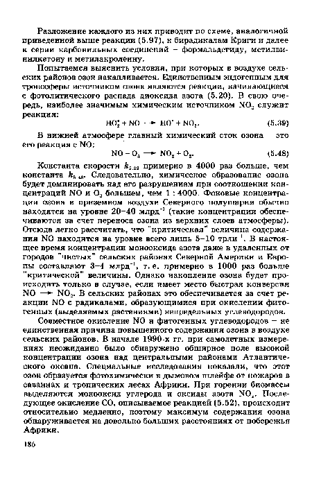 Совместное окисление N0 и фитогенных углеводородов - не единственная причина повышенного содержания озона в воздухе сельских районов. В начале 1990-х гг. при самолетных измерениях неожиданно было обнаружено обширное поле высокой концентрации озона над центральными районами Атлантического океана. Специальные исследования показали, что этот озон образуется фотохимически в дымовом шлейфе от пожаров в саваннах и тропических лесах Африки. При горении биомассы выделяются монооксид углерода и оксиды азота N0 . Последующее окисление СО, описываемое реакцией (5.52), происходит относительно медленно, поэтому максимум содержания озона обнаруживается на довольно больших расстояниях от побережья Африки.