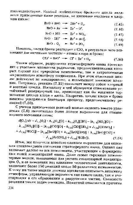 Таким образом, разрушение стратосферного озона происходит с участием множества радикалов, предшественниками которых служат как природные компоненты, так и антропогенные загрязняющие атмосферу соединения. При этом отдельные циклы действуют не изолированно, а испытывают взаимное влияние. Например, реакция (7.31) связывает между собою хлорный и азотный циклы. Поскольку в ней образуется относительно устойчивый резервуарный газ, происходит как бы взаимное торможение циклов хлора и азота. Напротив, циклы хлора и брома взаимно ускоряются благодаря процессу, представленному реакцией (7.50).