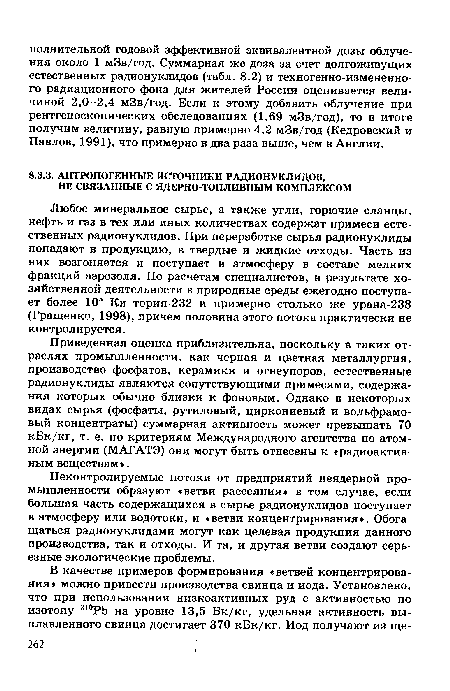 Любое минеральное сырье, а также угли, горючие сланцы, нефть и газ в тех или иных количествах содержат примеси естественных радионуклидов. При переработке сырья радионуклиды попадают в продукцию, в твердые и жидкие отходы. Часть из них возгоняется и поступает в атмосферу в составе мелких фракций аэрозоля. По расчетам специалистов, в результате хозяйственной деятельности в природные среды ежегодно поступает более 10“ Ки тория-232 и примерно столько же урана-238 (Гращенко, 1998), причем половина этого потока практически не контролируется.