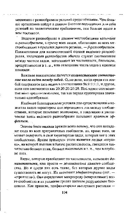 Видовое разнообразие в данном местообитании называют а -разнообразием, а сумму всех видов, обитающих во всех местообитаниях в пределах данного региона, — /?-разнообразием. Показателями для количественной оценки видового разнообразия, индексами разнообразия обычно служит соотношение между числом видов, значениями их численности, биомассы, продуктивности и т. п., или отношение числа видов к единице площади.