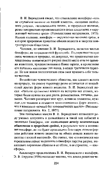 Человек, по мнению В. И. Вернадского, является частью биосферы, ее «определенной функцией». Подчеркивая тесную связь человека и природы, он допускал, что предпосылки возникновения человеческого разума имели место еще во времена животных, предшественников Homo sapiens, и проявление его началось миллионы лет назад, в конце третичного периода. Но как новая геологическая сила смог проявить себя только человек.