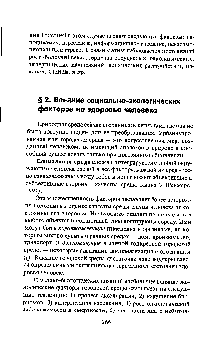 Эта множественность факторов заставляет более осторожно подходить к оценке качества среды жизни человека по состоянию его здоровья. Необходимо тщательно подходить к выбору объектов и показателей, диагностирующих среду. Ими могут быть короткоживущие изменения в организме, по которым можно судить о разных средах — дом, производство, транспорт, и долгоживущие в данной конкретной городской среде, — некоторые адаптации акклиматизационного плана и др. Влияние городской среды достаточно ярко подчеркивается определенными тенденциями современного состояния здоровья человека.