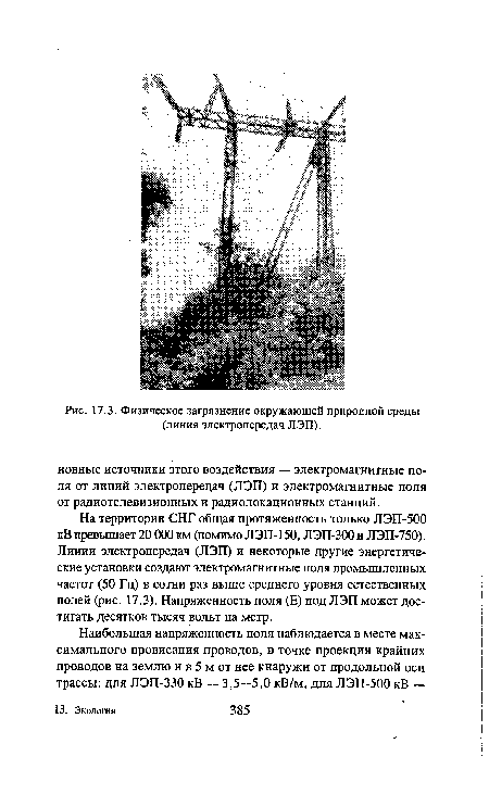 На территории СНГ общая протяженность только ЛЭП-500 кВ превышает 20 ООО км (помимо ЛЭП-150, ЛЭП-300 и ЛЭП-750). Линии электропередач (ЛЭП) и некоторые другие энергетические установки создают электромагнитные поля промышленных частот (50 Гц) в сотни раз выше среднего уровня естественных полей (рис. 17.3). Напряженность поля (Е) под ЛЭП может достигать десятков тысяч вольт на метр.