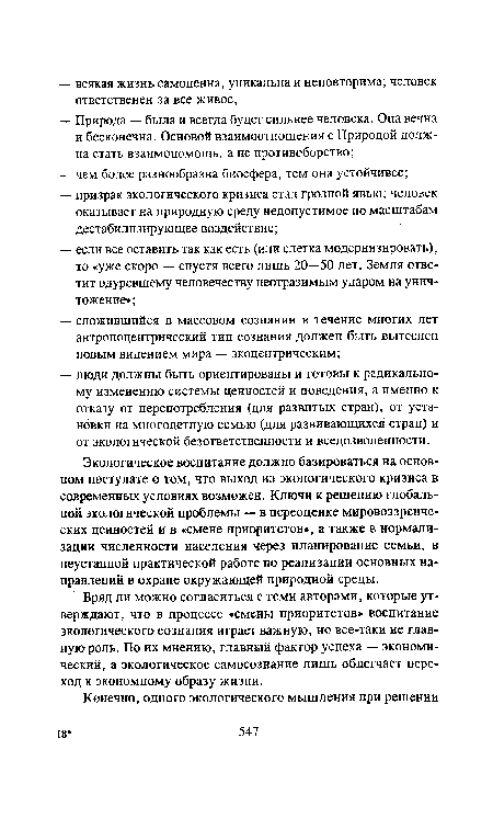 Экологическое воспитание должно базироваться на основном постулате о том, что выход из экологического кризиса в современных условиях возможен. Ключи к решению глобальной экологической проблемы — в переоценке мировоззренческих ценностей и в «смене приоритетов», а также в нормализации численности населения через планирование семьи, в неустанной практической работе по реализации основных направлений в охране окружающей природной среды.