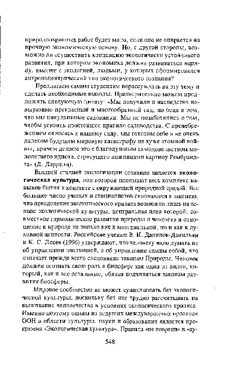 Предлагаем самим студентам порассуждать на эту тему и сделать необходимые выводы. Предварительно можем предложить следующую цитату: «Мы получили в наследство невыразимо прекрасный и многообразный сад, но беда в том, что мы никудышные садовники. Мы не позаботились о том, чтобы усвоить простейшее правило садоводства. С пренебрежением относясь к нашему саду, мы готовим себе в не очень далеком будущем мировую катастрофу не хуже атомной войны, причем делаем это с благодушным самодовольством малолетнего идиота, стригущего ножницами картину Рембрандта» (Д. Даррелл).