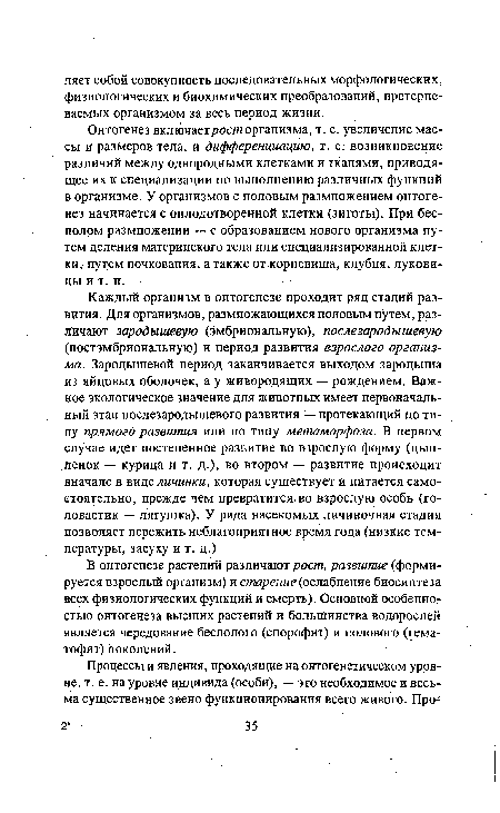 Онтогенез включаетрост организма, т. е. увеличение массы и размеров тела, и дифференциацию, т. е. возникновение различий между однородными клетками и тканями, приводящее их к специализации по выполнению различных функций в организме. У организмов с половым размножением онтогенез начинается с оплодотворенной клетки (зиготы). При бесполом размножении — с образованием нового организма путем деления материнского тела или специализированной клетки, путем почкования, а также от корневища, клубня, луковицы ит. п.