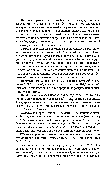 Впервые термин «биосфера» был введен в науку геологом из Австрии Э. Зюссом в 1875 г. Он понимал под биосферой тонкую пленку жизни на земной поверхности. Роль и значение биосферы для развития жизни на нашей планете оказались настолько велики, что уже в первой трети XX в. возникло новое фундаментальное научное направление в естествознании —учение о биосфере, основоположником которого является великий русский ученый В. И. Вернадский.