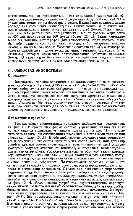 Экосистемы, подобно входящим в их состав популяциям и организмам, способны к самоподдержанию и саморегулированию. Таким образом, кибернетика (от греч. кибернетес — лоцман или правитель), наука об управлении, имеет важное приложение в экологии, особенно в связи с тем, что человек все сильнее нарушает природные механизмы контроля или пытается заменять естественные механизмы искусственными. Гомеостаз (от греч. гомео — тот же, стасис — состояние)—термин, применяемый обычно для обозначения способности биологических систем противостоять изменениям и сохранять состояние равновесия.