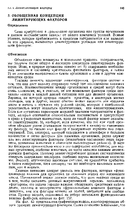 Объединив идею минимума и концепцию пределов толерантности, мы получим более общую и полезную концепцию лимитирующих факторов. Итак, в природе организмы зависят от: 1) содержания необходимых веществ и состояния критических физических факторов, а также 2) от диапазона толерантности самих организмов к этим и другим компонентам среды.