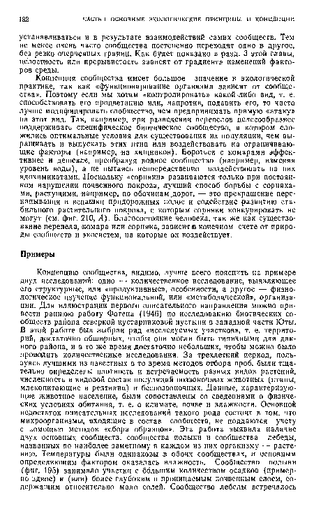 Концепция сообщества имеет большое значение в экологической практике, так как «функционирование организма зависит от сообщества». Поэтому если мы хотим «контролировать» какой-либо вид, т. е. способствовать его процветанию или, напротив, подавить его, то часто лучше модифицировать сообщество, чем предпринимать прямую «атаку» на этот вид. Так, например, при разведении перепелов целесообразнее поддерживать специфическое биотическое сообщество, в котором сложились оптимальные условия для существования их популяции, чем выращивать и выпускать этих птиц или воздействовать на ограничивающие факторы (например, на хищников). Бороться с комарами эффективнее и дешевле, преобразуя водное сообщество (например, изменяя уровень воды), а не пытаясь непосредственно воздействовать на них ядохимикатами. Поскольку «сорняки» развиваются только при постоянном нарушении почвенного покрова, лучший способ борьбы с сорняками, растущими, например, по обочинам.дорог, — это прекращение перекапывания и вспашки придорожных полос и содействие развитию стабильного растительного покрова, с которым сорняки конкурировать не могут (см. фиг. 210, А). Благосостояние человека, так же как существование перепела, «омара или сорняка, зависите конечном счете от природы сообществ и экосистем, на которые он воздействует.