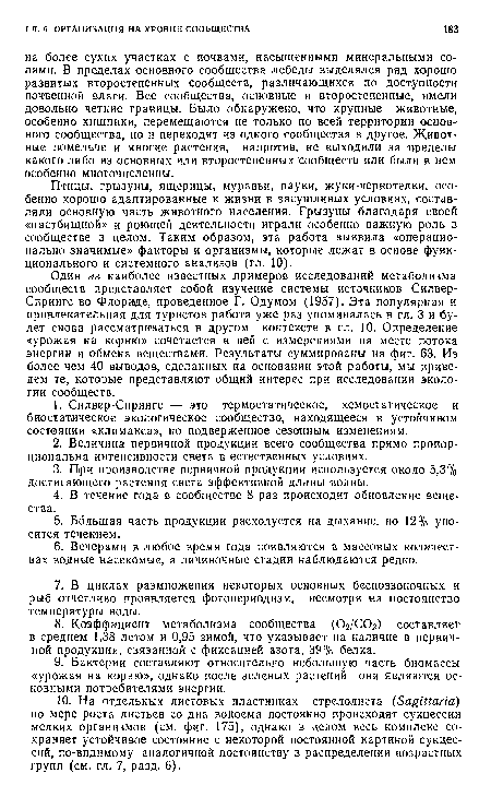 Один нз наиболее известных примеров исследований метаболизма сообществ представляет собой изучение системы источников Силвер-Спрингс во Флориде, проведенное Г. Одумом (1957). Эта популярная и привлекательная для туристов работа уже раз упоминалась в гл. 3 и будет снова рассматриваться в другом контексте в гл. 10. Определение «урожая на корню» сочетается в ней с измерениями на месте потока энергии и обмена веществами. Результаты суммированы на фиг. 63. Из более чем 40 выводов, сделанных на основании этой работы, мы приведем те, которые представляют общий интерес при исследовании экологии сообществ.