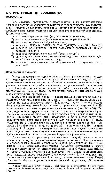 В лесу два основных яруса — автотрофный и гетеротрофный, характерные для всех сообществ (см. гл. 2), — часто отчетливо подразделяются на дополнительные ярусы. Например, растительность может быть представлена травой, кустарником, древесными ярусами I и II; почва также отчетливо подразделяется на горизонты (фиг. 53 и 54). Такое разделение на ярусы характерно не только для прикрепленных растений или мелких организмов, но и для более крупных и подвижных животных. Например, Дауди (1947) исследовал в течение года популяции членистоногих пяти основных ярусов леса из дуба и гикори в штате Миссури. Из 240 видов насекомых, пауков и многоножек 181 вид (или около 75%) был собран в одном ярусе, 32 — в двух ярусах, 19 — в трех и только 3—5 видов — в четырех или во всех пяти ярусах, что указывает на довольно отчетливую приверженность к определенным ярусам представителей этой высокоподвижной группы организмов.