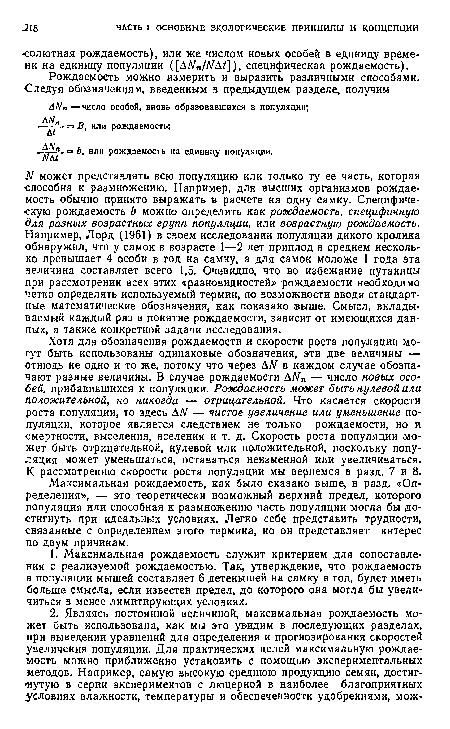 Хотя для обозначения рождаемости и скорости роста популяции могут быть использованы одинаковые обозначения, эти две величины — отнюдь не одно и то же, потому что через АЫ в каждом случае обозначают разные величины. В случае рождаемости АЫп — число новых особей, прибавившихся к популяции. Рождаемость может быть нулевой или положительной, но никогда — отрицательной. Что касается скорости роста популяции, то здесь ДМ — чистое увеличение или уменьшение популяции, которое является следствием не только рождаемости, но и смертности, выселения, вселения и т. д. Скорость роста популяции может быть отрицательной, нулевой или положительной, поскольку популяция может уменьшаться, оставаться неизменной или увеличиваться. К рассмотрению скорости роста популяции мы вернемся в разд. 7 и 8.