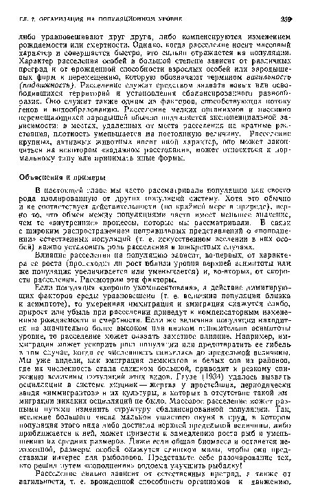 В настоящей главе мы часто рассматривали популяцию как своего-рода изолированную от других популяций систему. Хотя это обычно и не соответствует действительности (по крайней мере в природе), верно то, что обмен между популяциями часто имеет меньшее значение, чем те «внутренние» процессы, которые мы рассматривали. В связи с широким распространением неправильных представлений о «пополнении» естественных популяций (т. е. искусственном вселении в них особей) важно установить роль расселения в конкретных случаях.