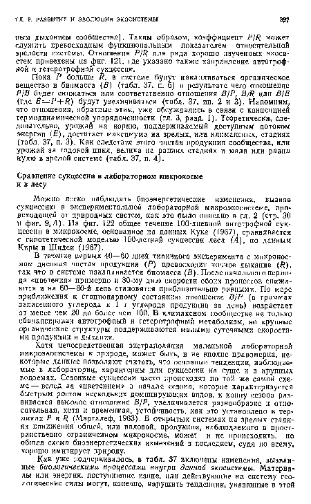 В течение первых 40—60 дней типичного эксперимента с микрокосмом дневная чистая продукция (Р) превосходит ночное дыхание ( ), так что в системе накапливается биомасса (В). После начального периода «цветения» примерно к 30-му дню скорости обоих процессов снижаются и на 60—80-й день становятся приблизительно равными. По мере приближения к стационарному состоянию отношение В/Р (в граммах запасенного углерода к 1 г углерода продукции за день) возрастает от менее чем 20 до более чем 100. В климаксном сообществе не только сбалансирован автотрофный и гетеротрофный метаболизм, но крупные органические структуры поддерживаются малыми суточными скоростями продукции и дыхания.