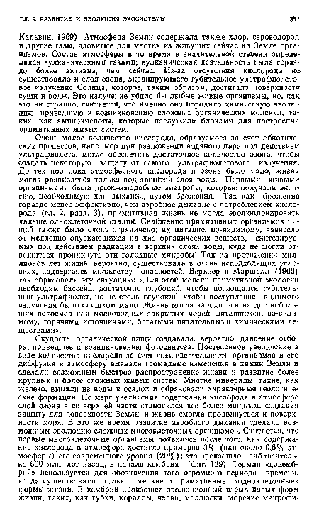 Кальвин, 1969). Атмосфера Земли содержала также хлор, сероводород и другие газы, ядовитые для многих из живущих сейчас на Земле организмов. Состав атмосферы в то время в значительной степени определялся вулканическими газами; вулканическая деятельность была гораздо более активна, чем сейчас. Из-за отсутствия кислорода не существовало и слоя озона, экранирующего губительное ультрафиолетовое излучение Солнца, которое, таким образом, достигало поверхности суши и воды. Это излучение убило бы любые живые организмы, но, как это ни странно, считается, что именно оно породило химическую эволюцию, приведшую к возникновению сложных органических молекул, таких, как аминокислоты, которые послужили блоками для построения примитивных живых систем.