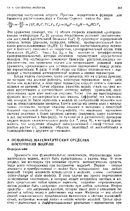 Когда модель построена, часто оказывается, что на отрезке времени, на котором она должна работать, некоторые переменные ведут себя почти как константы, а некоторые параметры следует считать изменяющимися во времени. Таким образом, различие между этими частями модели искусственно и соответствует частному набору уравнений, представляющих один этап анализа системы. Точно так же вынуждающие функции могут рассматриваться как выходы (эффекты) тех компонентов, которые не были включены в модель из соображений экономии или как не представляющие интереса. Почти всегда мы имеем дело с «открытыми» системами, которые связаны входами и выходами с некоторой большей «системой систем». Утверждение, что некоторая изучаемая система включена в более крупную систему (например, озеро включено в лес, включенный в биосферу), не нуждается в разъяснении; примером служит модель «логистического» роста (гл. 7, разд. 8), в которой принималось, что популяция обладает «неограниченной специфической скоростью роста» (г), неявным образом зависящей от местообитания и взаимодействия с другими организмами.