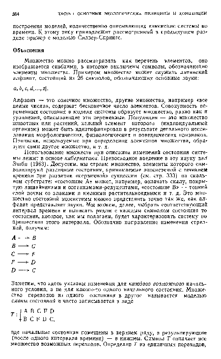 Алфавит — это конечное множество; другие множества, например «все целые числа», содержат бесконечное число элементов. Совокупность переменных состояния в модели системы образует множество, равно как и уравнения, описывающие эти переменные. Популяция — это множество животных или растений, каждый элемент которого (индивидуальный организм) может быть идентифицирован в результате детального исследования морфологических, физиологических и поведенческих признаков. Признаки, используемые при определении элементов множества, образуют сами другое множество, и т. д.