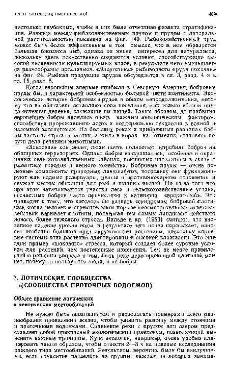 Когда европейцы впервые прибыли в Северную Америку, бобровые пруды были характерной особенностью большей части континента. Экологическая история бобровых прудов в общем непродолжительна, потому что их обитатели оставляют свои поселения, как только вблизи пруда исчезнут деревья, служащие им пищей. Таким образом, до прибытия европейцев бобры являлись очень важным экологическим фактором, способствуя прореживанию лесов и поддержанию сукцессии в водной и-наземной экосистемах. На больших реках и прибрежных равнинах бобры часто не строили плотин, а жили в норах на отмелях, становясь по сути дела речными животными.