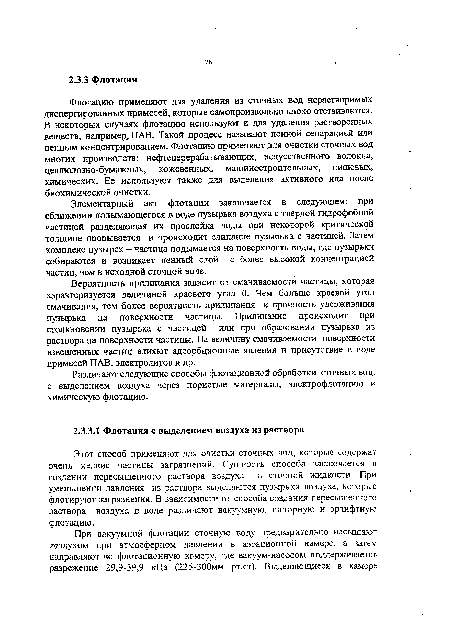 Флотацию применяют для удаления из сточных вод нерастворимых диспергированных примесей, которые самопроизвольно плохо отстаиваются. В некоторых случаях флотацию используют и для удаления растворенных веществ, например, ПАВ. Такой процесс называют пенной сепарацией или пенным концентрированием. Флотацию применяют для очистки сточных вод многих производств: нефтеперерабатывающих, искусственного волокна, целлюлозно-бумажных, кожевенных, машиностроительных, пищевых, химических. Ее используют также для выделения активного ила после биохимической очистки.