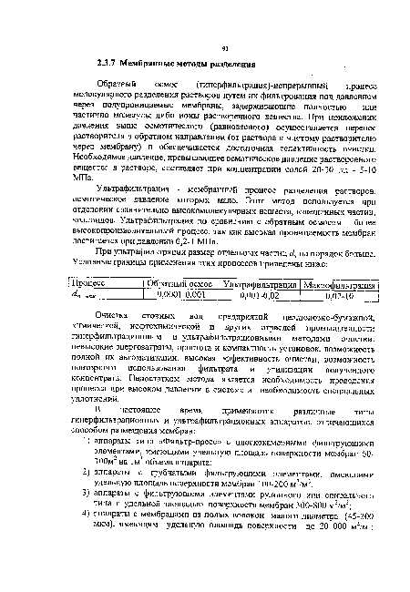 Обратный осмос (гиперфильтрация)-непрерывный процесс молекулярного разделения растворов путем их фильтрования под давлением через полупроницаемые мембраны, задерживающие полностью или частично молекулы либо ионы растворенного вещества. При приложении давления выше осмотического (равновесного) осуществляется перенос растворителя в обратном направлении (от раствора к чистому растворителю через мембрану) и обеспечивается достаточная селективность очистки. Необходимое давление, превышающее осмотическое давление растворенного вещества в растворе, составляет при концентрации солей 20-30 г/л - 5-10 МПа.