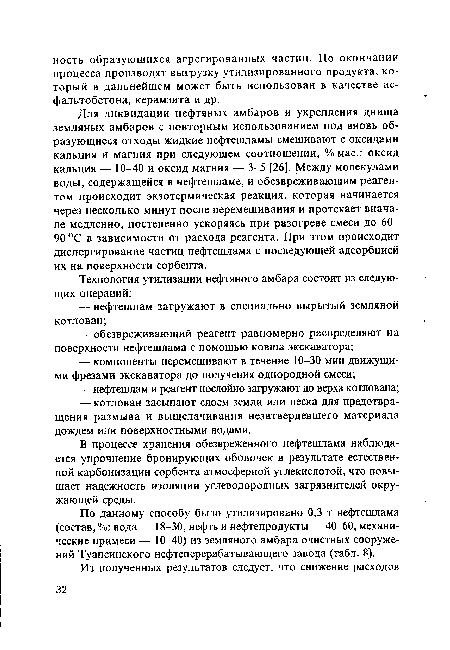 Для ликвидации нефтяных амбаров и укрепления днища земляных амбаров с повторным использованием под вновь образующиеся отходы жидкие нефтешламы смешивают с оксидами кальция и магния при следующем соотношении, %мас.: оксид кальция — 10-40 и оксид магния — 3-5 [26]. Между молекулами воды, содержащейся в нефтешламе, и обезвреживающим реагентом происходит экзотермическая реакция, которая начинается через несколько минут после перемешивания и протекает вначале медленно, постепенно ускоряясь при разогреве смеси до 60-90 °С в зависимости от расхода реагента. При этом происходит диспергирование частиц нефтешлама с последующей адсорбцией их на поверхности сорбента.