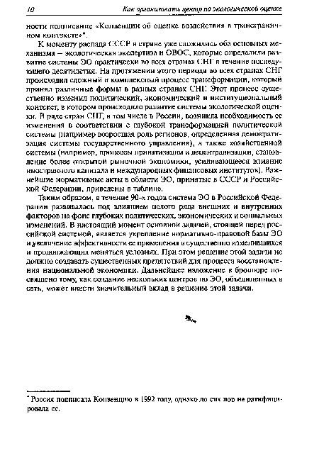 Таким образом, в течение 90-х годов система ЭО в Российской Федерации развивалась под влиянием целого ряда внешних и внутренних факторов на фоне глубоких политических, экономических и социальных изменений. В настоящий момент основной задачей, стоящей перед российской системой, является укрепление нормативно-правовой базы ЭО и увеличение эффективности ее применения в существенно изменившихся и продолжающих меняться условиях. При этом решение этой задачи не должно создавать существенных препятствий для процесса восстановления национальной экономики. Дальнейшее изложение в брошюре посвящено тому, как создание нескольких центров по ЭО, объединенных в сеть, может внести значительный вклад в решение этой задачи.