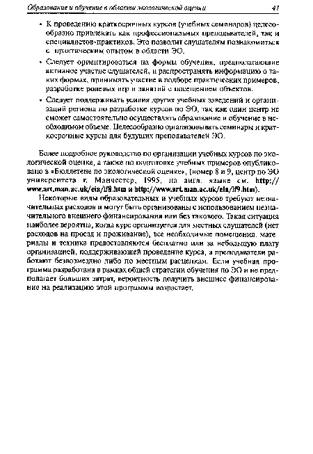 Некоторые виды образовательных и учебных курсов требуют незначительных расходов и могут быть организованы с использованием незначительного внешнего финансирования или без такового. Такая ситуация наиболее вероятна, когда курс организуется для местных слушателей (нет расходов на проезд и проживание), все необходимые помещения, материалы и техника предоставляются бесплатно или за небольшую плату организацией, поддерживающей проведение курса, а преподаватели работают безвозмездно либо по местным расценкам. Если учебная программа разработана в рамках общей стратегии обучения по ЭО и не предполагает больших затрат, вероятность получить внешнее финансирование на реализацию этой программы возрастает.